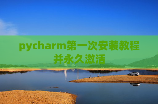 pycharm第一次安装教程并永久激活